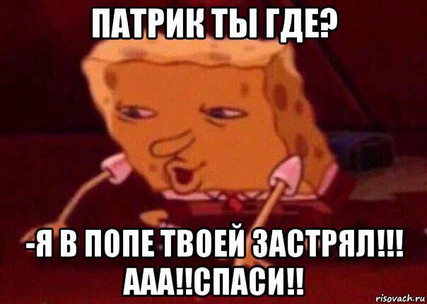 патрик ты где? -я в попе твоей застрял!!! ааа!!спаси!!, Мем    Bettingmemes