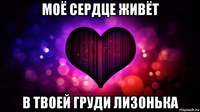 моё сердце живёт в твоей груди лизонька