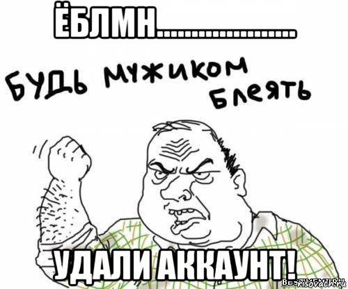 ёблмн.................... удали аккаунт!, Мем блять