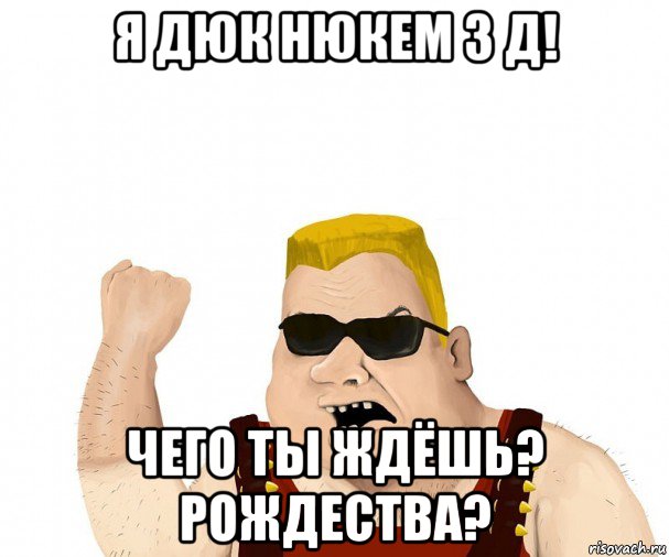 я дюк нюкем 3 д! чего ты ждёшь? рождества?, Мем Боевой мужик блеать