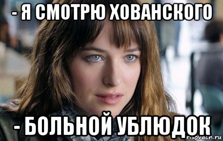 - я смотрю хованского - больной ублюдок