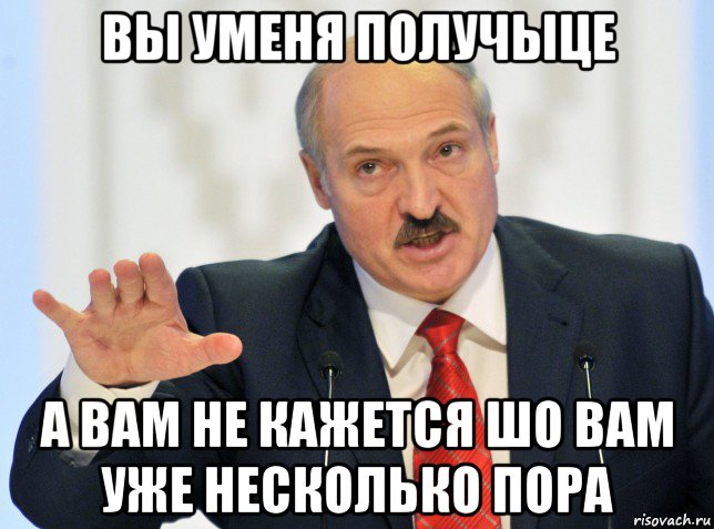 вы уменя получыце а вам не кажется шо вам уже несколько пора