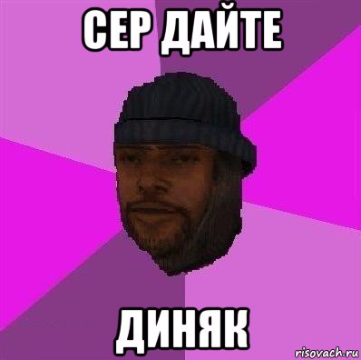 сер дайте диняк