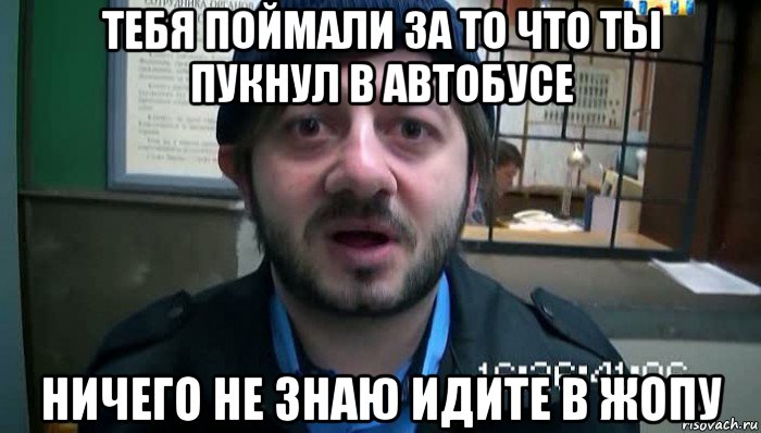 тебя поймали за то что ты пукнул в автобусе ничего не знаю идите в жопу, Мем Бородач