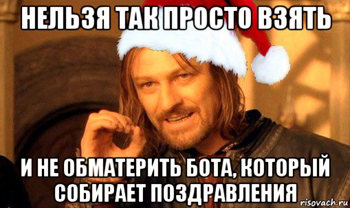 нельзя так просто взять и не обматерить бота, который собирает поздравления, Мем  Боромир Новый год