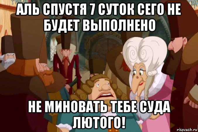 аль спустя 7 суток сего не будет выполнено не миновать тебе суда лютого!