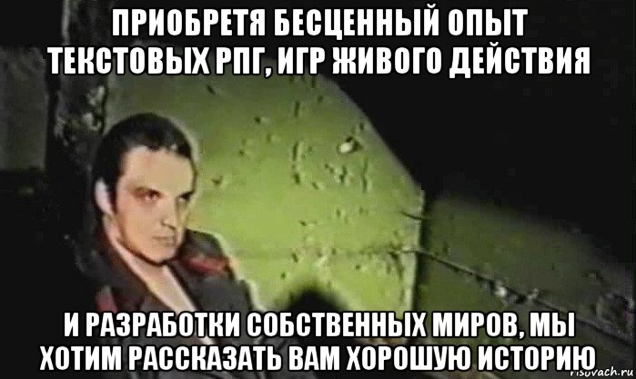 приобретя бесценный опыт текстовых рпг, игр живого действия и разработки собственных миров, мы хотим рассказать вам хорошую историю, Мем Братишка