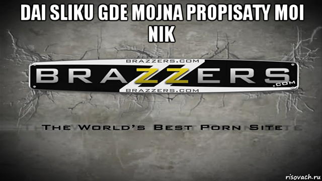 dai sliku gde mojna propisaty moi nik , Мем Brazzers