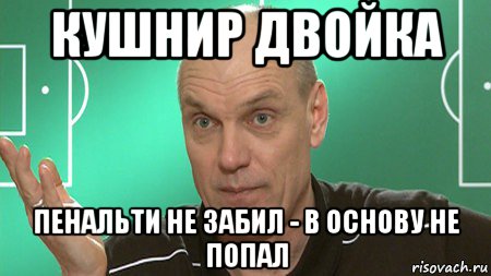 кушнир двойка пенальти не забил - в основу не попал, Мем бубнов