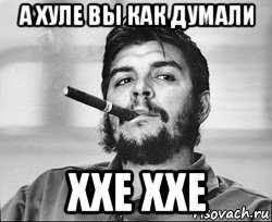 а хуле вы как думали ххе ххе