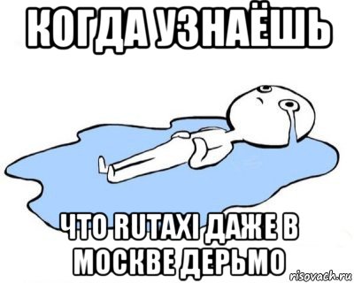 когда узнаёшь что rutaxi даже в москве дерьмо