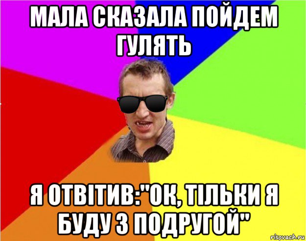 мала сказала пойдем гулять я отвiтив:"ок, тiльки я буду з подругой", Мем Чьоткий двiж