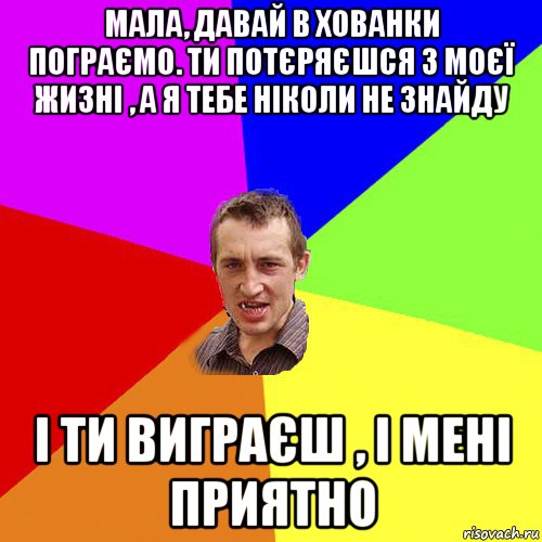 мала, давай в хованки пограємо. ти потєряєшся з моєї жизні , а я тебе ніколи не знайду і ти виграєш , і мені приятно, Мем Чоткий паца