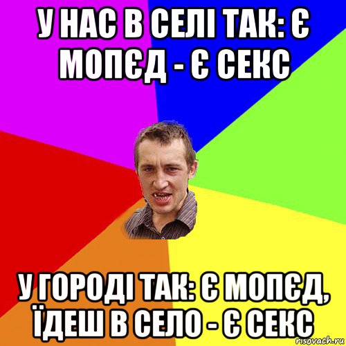 у нас в селі так: є мопєд - є секс у городі так: є мопєд, їдеш в село - є секс, Мем Чоткий паца