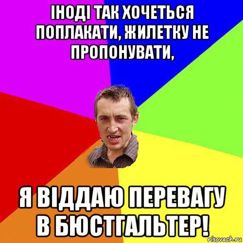 іноді так хочеться поплакати, жилетку не пропонувати, я віддаю перевагу в бюстгальтер!, Мем Чоткий паца