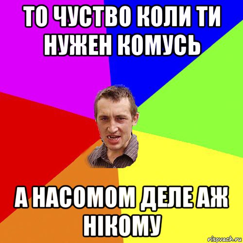 то чуство коли ти нужен комусь а насомом деле аж нікому, Мем Чоткий паца