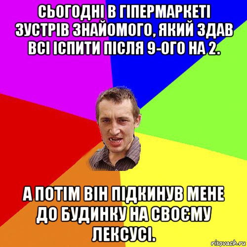 сьогодні в гіпермаркеті зустрів знайомого, який здав всі іспити після 9-ого на 2. а потім він підкинув мене до будинку на своєму лексусі., Мем Чоткий паца