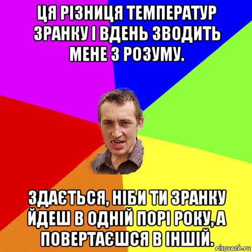ця різниця температур зранку і вдень зводить мене з розуму. здається, ніби ти зранку йдеш в одній порі року, а повертаєшся в іншій., Мем Чоткий паца
