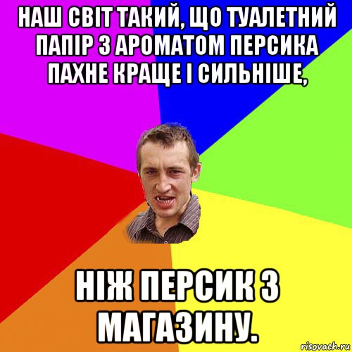 наш світ такий, що туалетний папір з ароматом персика пахне краще і сильніше, ніж персик з магазину., Мем Чоткий паца