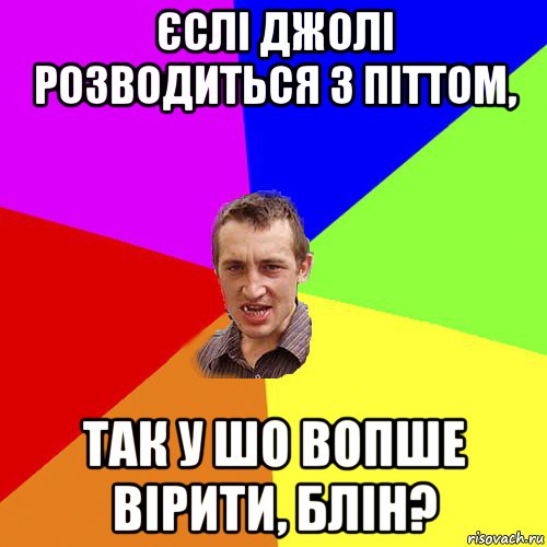 єслі джолі розводиться з піттом, так у шо вопше вірити, блін?, Мем Чоткий паца