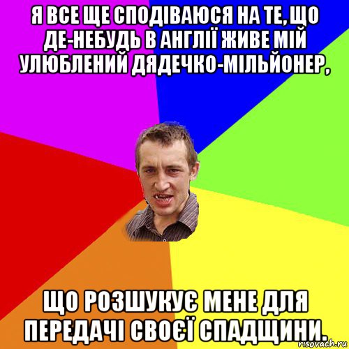 я все ще сподіваюся на те, що де-небудь в англії живе мій улюблений дядечко-мільйонер, що розшукує мене для передачі своєї спадщини., Мем Чоткий паца