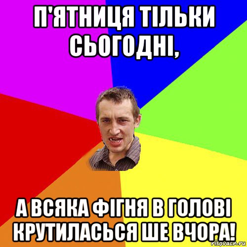 п'ятниця тільки сьогодні, а всяка фігня в голові крутиласься ше вчора!, Мем Чоткий паца