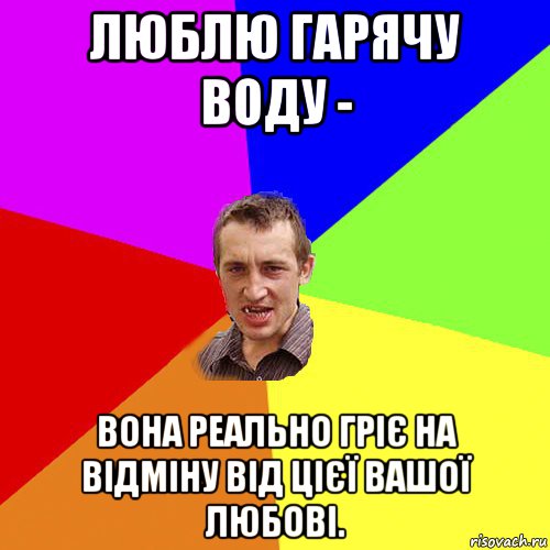 люблю гарячу воду - вона реально гріє на відміну від цієї вашої любові., Мем Чоткий паца