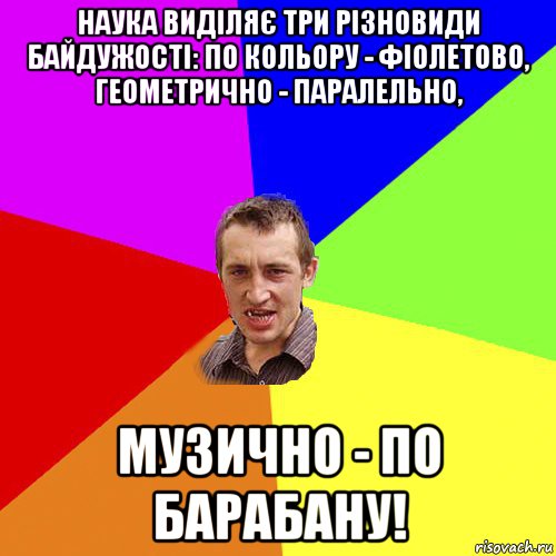 наука виділяє три різновиди байдужості: по кольору - фіолетово, геометрично - паралельно, музично - по барабану!, Мем Чоткий паца