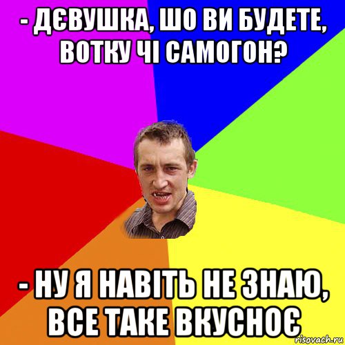 - дєвушка, шо ви будете, вотку чі самогон? - ну я навіть не знаю, все таке вкусноє, Мем Чоткий паца