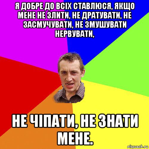 я добре до всіх ставлюся, якщо мене не злити, не дратувати, не засмучувати, не змушувати нервувати, не чіпати, не знати мене., Мем Чоткий паца