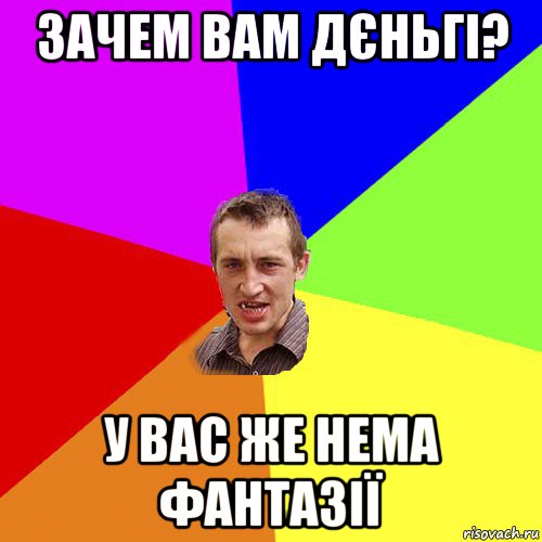 зачем вам дєньгі? у вас же нема фантазії, Мем Чоткий паца