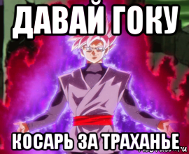 давай гоку косарь за траханье