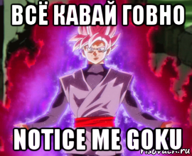 всё кавай говно notice me goku