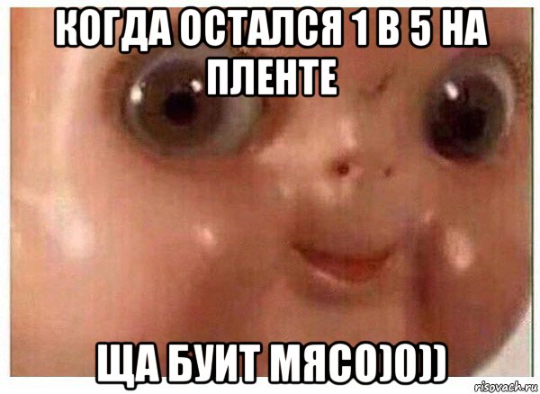 когда остался 1 в 5 на пленте ща буит мясо)0)), Мем Ща буит мясо