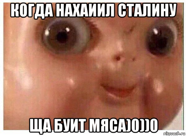 когда нахаиил сталину ща буит мяса)0))0