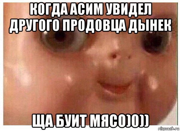 когда асим увидел другого продовца дынек ща буит мясо)0)), Мем Ща буит мясо