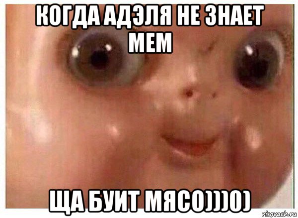 когда адэля не знает мем ща буит мясо)))0)