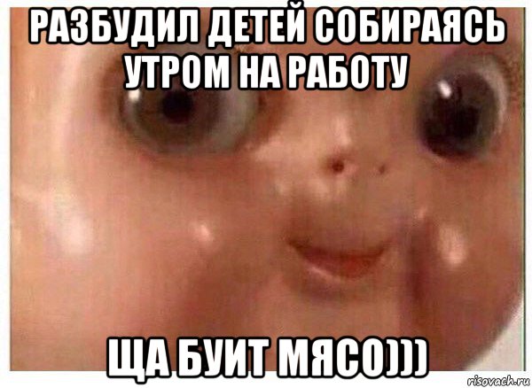 разбудил детей собираясь утром на работу ща буит мясо))), Мем Ща буит мясо