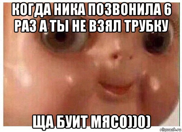 когда ника позвонила 6 раз а ты не взял трубку ща буит мясо))0), Мем Ща буит мясо