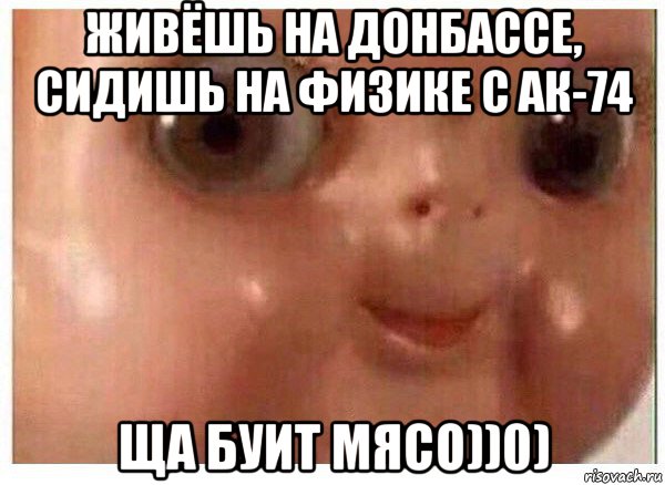 живёшь на донбассе, сидишь на физике с ак-74 ща буит мясо))0), Мем Ща буит мясо