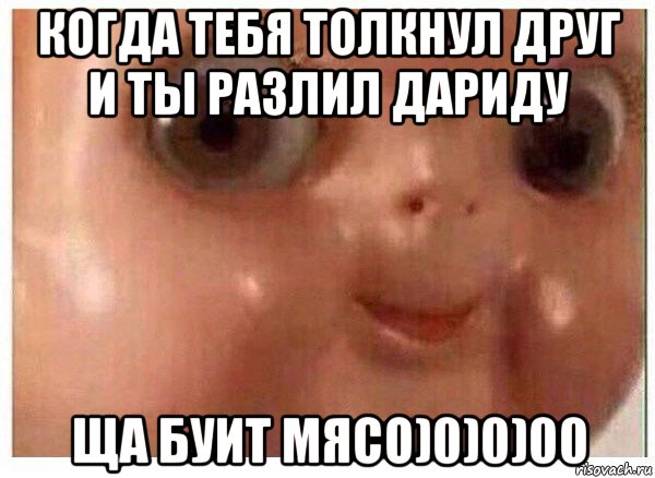 когда тебя толкнул друг и ты разлил дариду ща буит мясо)0)0)00, Мем Ща буит мясо