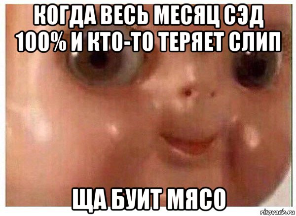 когда весь месяц сэд 100% и кто-то теряет слип ща буит мясо, Мем Ща буит мясо