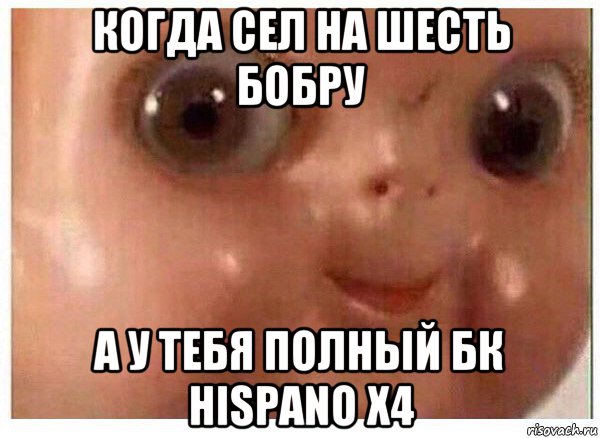 когда сел на шесть бобру а у тебя полный бк hispano x4, Мем Ща буит мясо