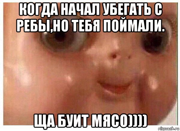 когда начал убегать с ребы,но тебя поймали. ща буит мясо)))), Мем Ща буит мясо