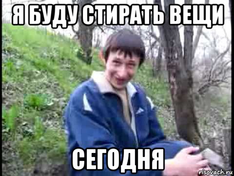 я буду стирать вещи сегодня, Мем да серьезно