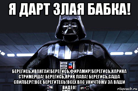 я дарт злая бабка! берегись,ивангай!берегись,фирамир!берегись,карина стримерша! берегись,ярик лапа! берегись,саша спилберг!все берегитесь!всех вас уничтожу за ваши видео!, Мем Дарт Вейдер