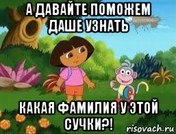 а давайте поможем даше узнать какая фамилия у этой сучки?!, Мем Даша следопыт