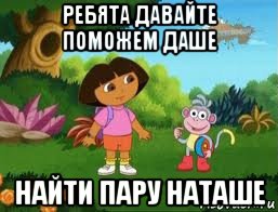ребята давайте поможем даше найти пару наташе, Мем Даша следопыт