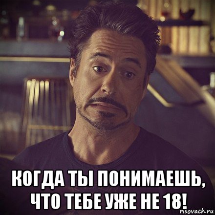  когда ты понимаешь, что тебе уже не 18!, Мем   дауни фиг знает