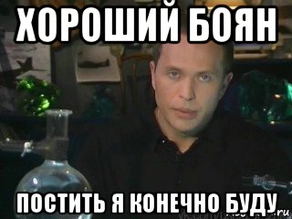 хороший боян постить я конечно буду